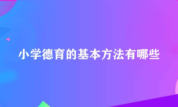 小学德育的基本方法有哪些