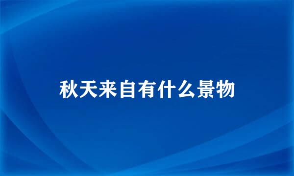 秋天来自有什么景物