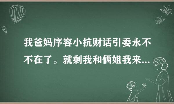 我爸妈序容小抗财话引委永不不在了。就剩我和俩姐我来自在我大姐家呆俩月了。我今年18我该360问答怎么办我不想再我大姐家呆着了。呆时间