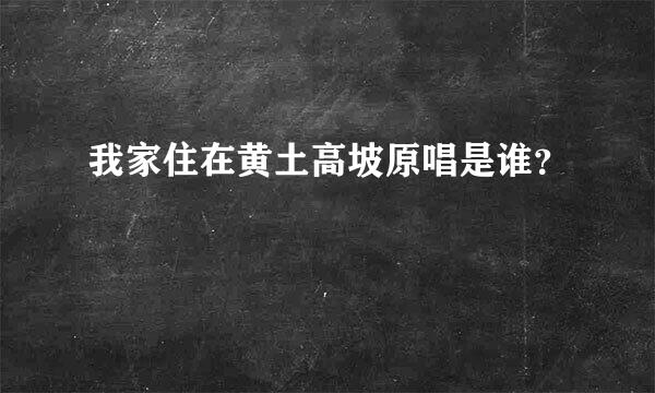 我家住在黄土高坡原唱是谁？
