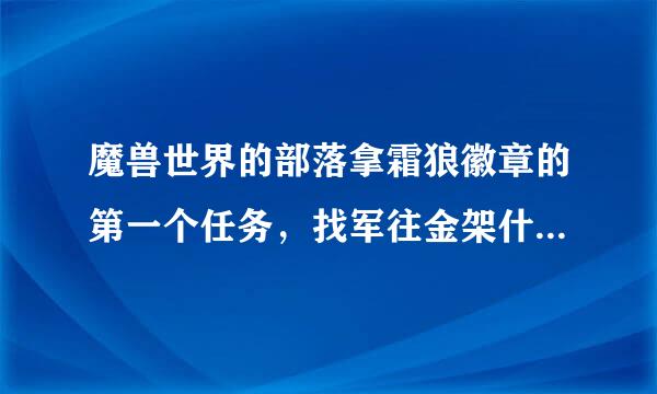 魔兽世界的部落拿霜狼徽章的第一个任务，找军往金架什序便食从旗哪个怎么做？军旗在哪个地域里？