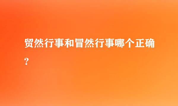 贸然行事和冒然行事哪个正确？