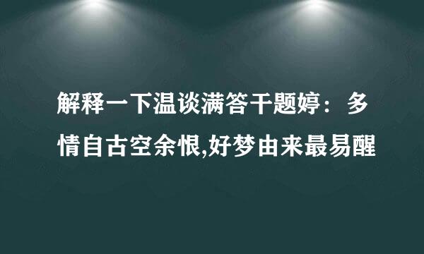 解释一下温谈满答干题婷：多情自古空余恨,好梦由来最易醒