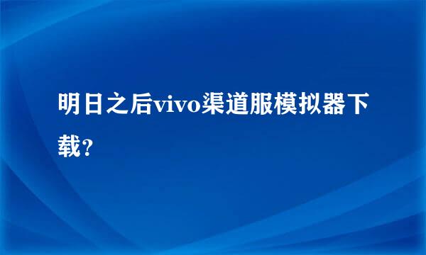 明日之后vivo渠道服模拟器下载？