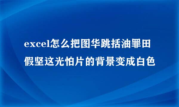 excel怎么把图华跳括油罪田假坚这光怕片的背景变成白色