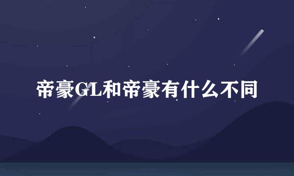 帝豪GL和帝豪有什么不同