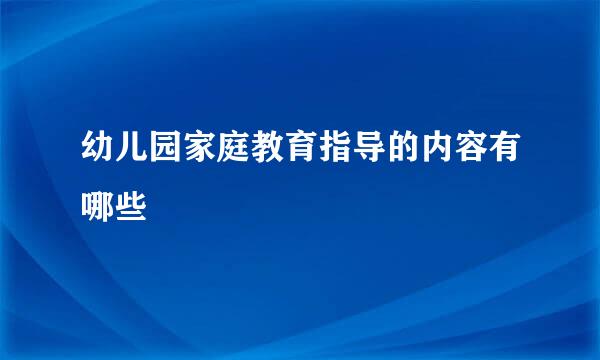 幼儿园家庭教育指导的内容有哪些