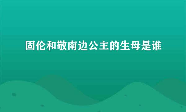 固伦和敬南边公主的生母是谁