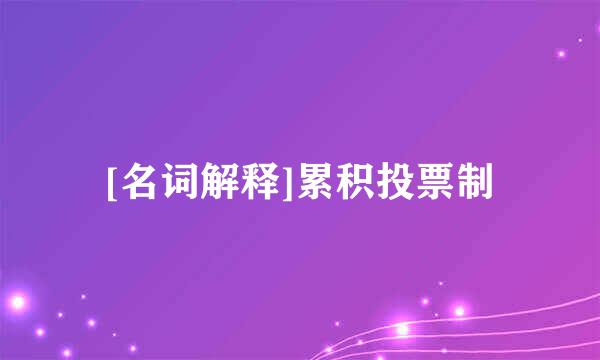 [名词解释]累积投票制