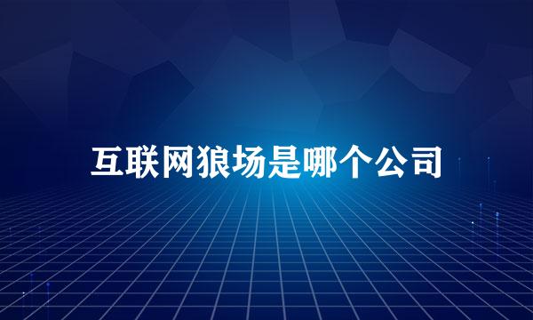 互联网狼场是哪个公司