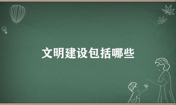 文明建设包括哪些