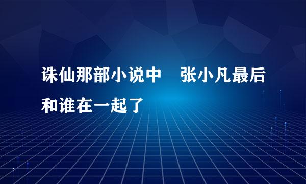 诛仙那部小说中 张小凡最后和谁在一起了