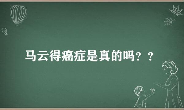 马云得癌症是真的吗？？