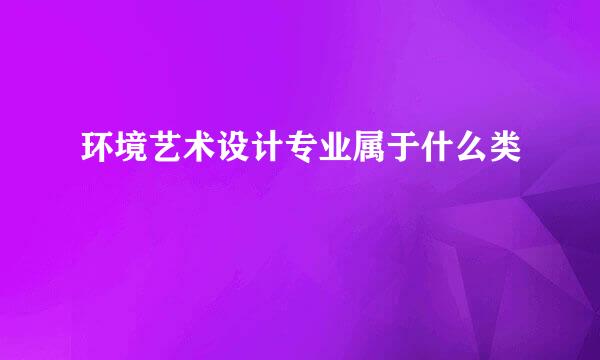 环境艺术设计专业属于什么类