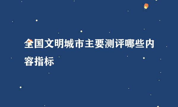 全国文明城市主要测评哪些内容指标