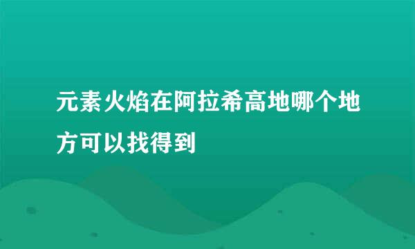 元素火焰在阿拉希高地哪个地方可以找得到