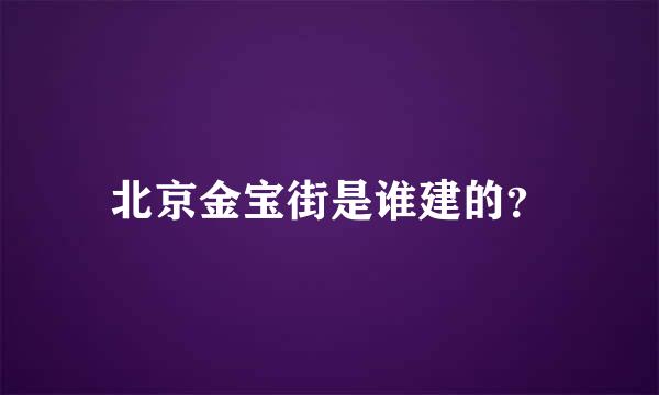 北京金宝街是谁建的？
