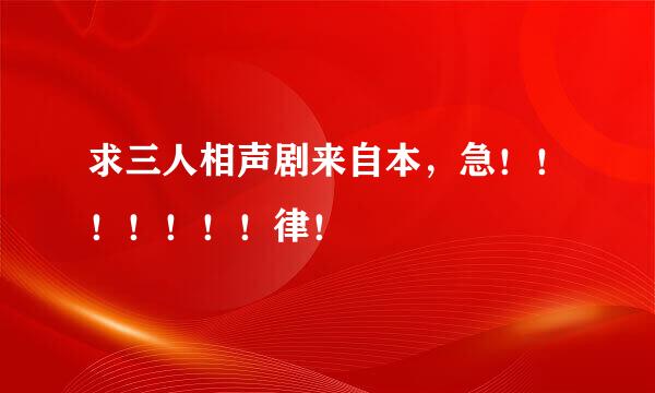 求三人相声剧来自本，急！！！！！！！律！