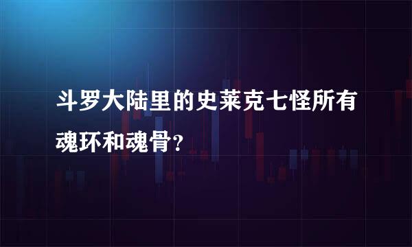 斗罗大陆里的史莱克七怪所有魂环和魂骨？