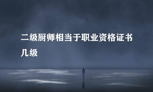 二级厨师相当于职业资格证书几级