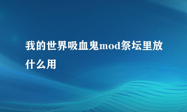 我的世界吸血鬼mod祭坛里放什么用