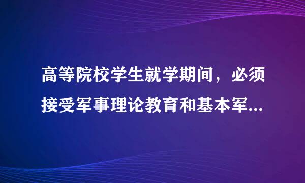 高等院校学生就学期间，必须接受军事理论教育和基本军事技能训练，这是来自我国（）明确规定的。