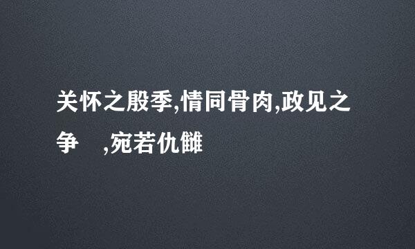 关怀之殷季,情同骨肉,政见之争 ,宛若仇雠