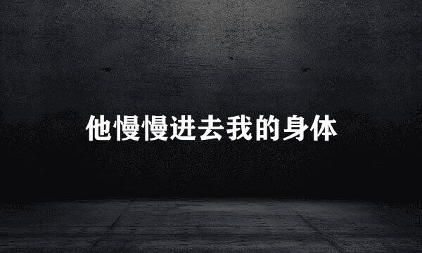他慢慢进去我的身体
