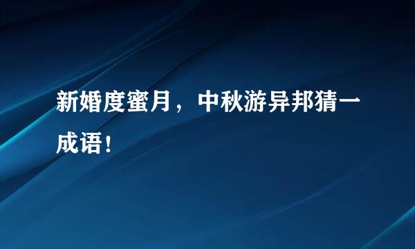 新婚度蜜月，中秋游异邦猜一成语！
