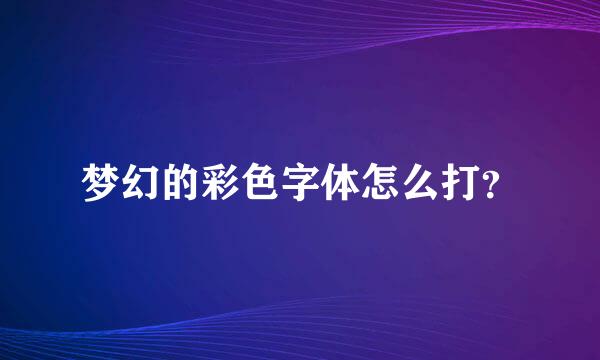 梦幻的彩色字体怎么打？