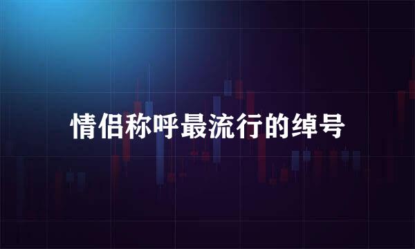 情侣称呼最流行的绰号