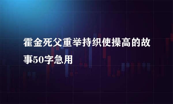 霍金死父重举持织使操高的故事50字急用