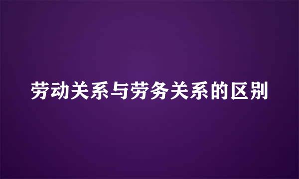 劳动关系与劳务关系的区别