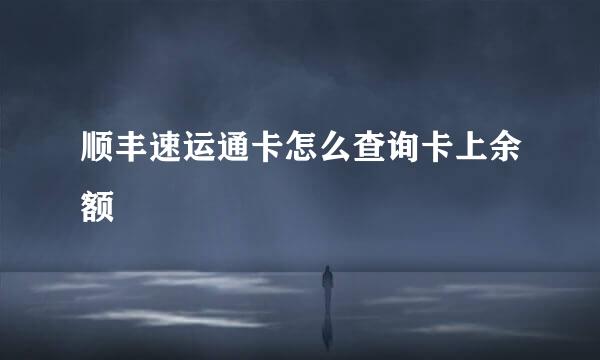 顺丰速运通卡怎么查询卡上余额