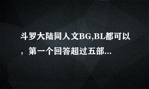 斗罗大陆同人文BG,BL都可以，第一个回答超过五部以上者100金币。