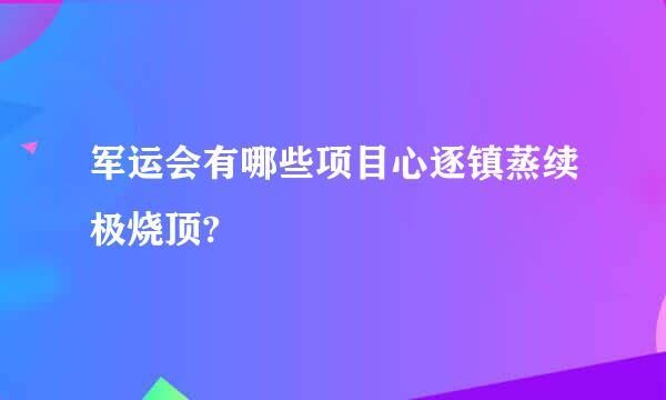 军运会有哪些项目心逐镇蒸续极烧顶?