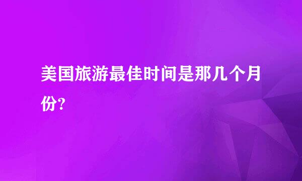 美国旅游最佳时间是那几个月份?