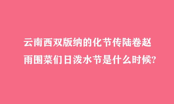 云南西双版纳的化节传陆卷赵雨围菜们日泼水节是什么时候?
