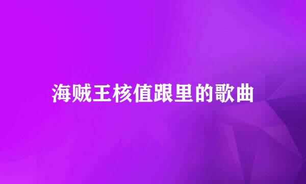 海贼王核值跟里的歌曲