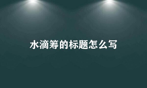 水滴筹的标题怎么写