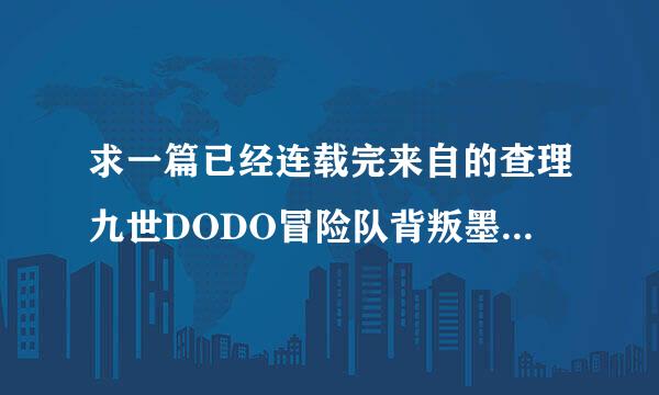 求一篇已经连载完来自的查理九世DODO冒险队背叛墨多多的文章