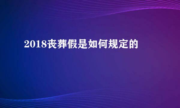 2018丧葬假是如何规定的