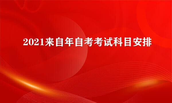 2021来自年自考考试科目安排