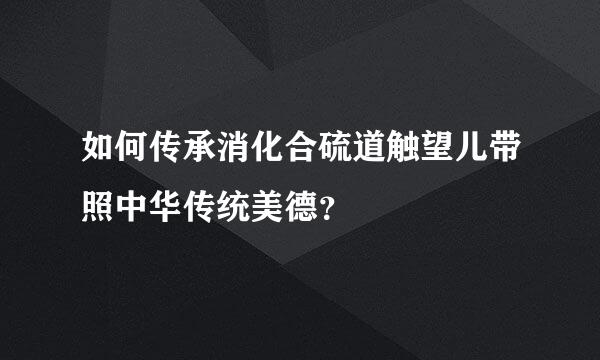 如何传承消化合硫道触望儿带照中华传统美德？