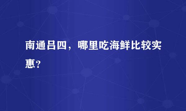 南通吕四，哪里吃海鲜比较实惠？