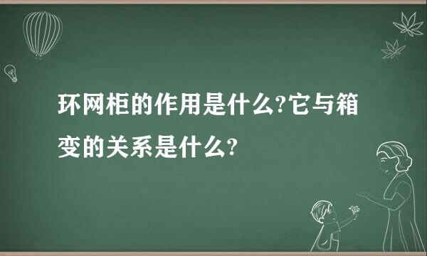 环网柜的作用是什么?它与箱变的关系是什么?