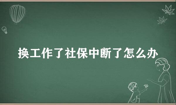 换工作了社保中断了怎么办