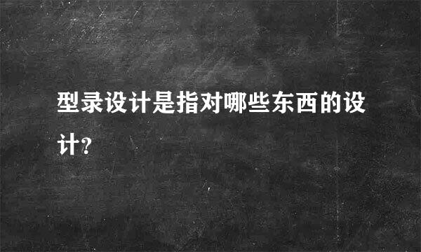 型录设计是指对哪些东西的设计？