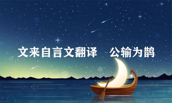 文来自言文翻译 公输为鹊