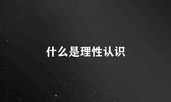 什么是理性认识